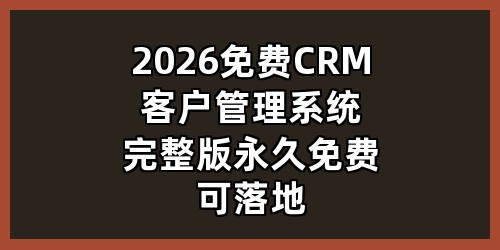 2026 免费CRM客户管理系统完整版（永久免费、可落地）